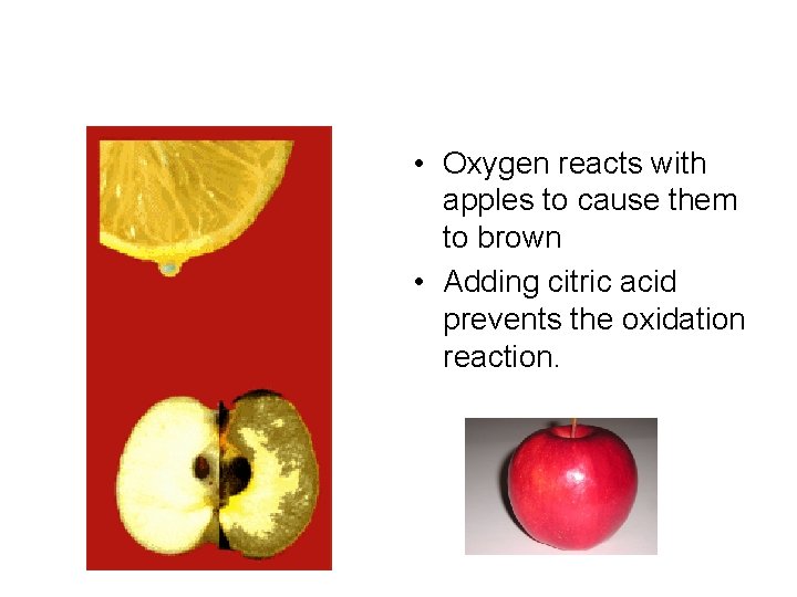  • Oxygen reacts with apples to cause them to brown • Adding citric
