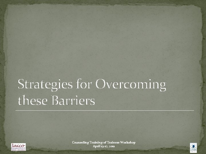 Strategies for Overcoming these Barriers Counseling Training of Trainers Workshop April 15 -17, 2011