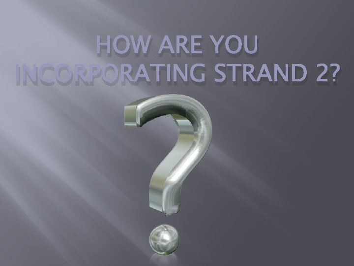 HOW ARE YOU INCORPORATING STRAND 2? 