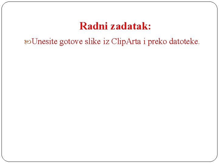 Radni zadatak: Unesite gotove slike iz Clip. Arta i preko datoteke. 