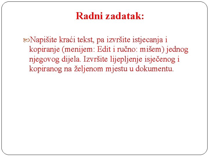 Radni zadatak: Napišite kraći tekst, pa izvršite istjecanja i kopiranje (menijem: Edit i ručno: