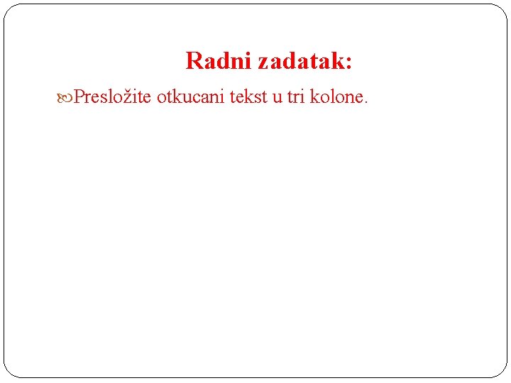 Radni zadatak: Presložite otkucani tekst u tri kolone. 