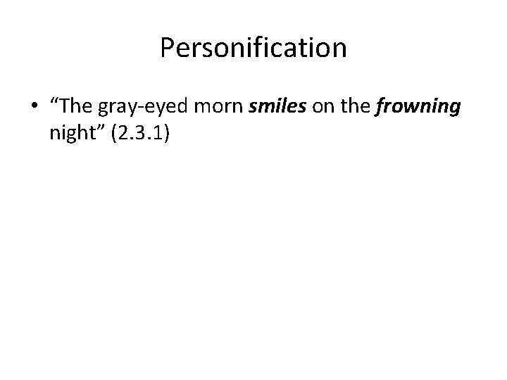 Personification • “The gray-eyed morn smiles on the frowning night” (2. 3. 1) 