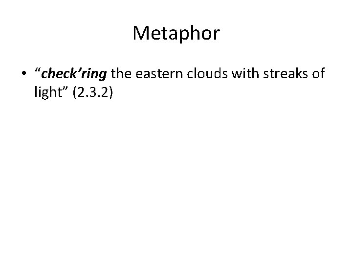 Metaphor • “check’ring the eastern clouds with streaks of light” (2. 3. 2) 