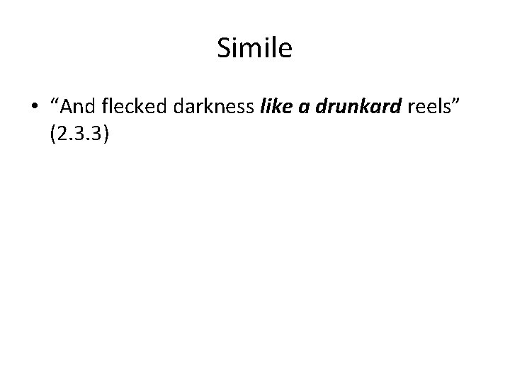 Simile • “And flecked darkness like a drunkard reels” (2. 3. 3) 