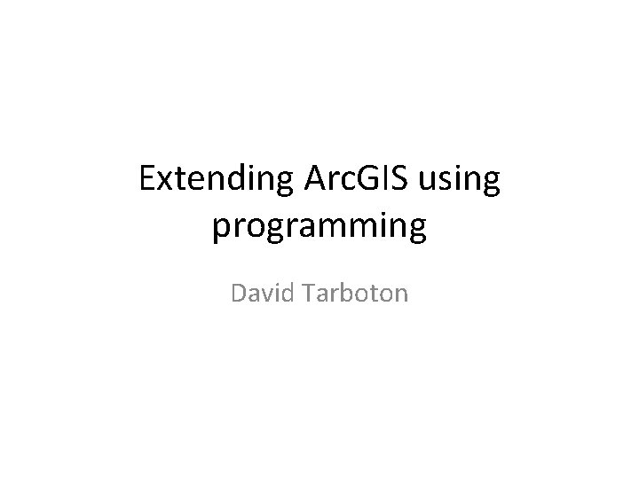 Extending Arc. GIS using programming David Tarboton 