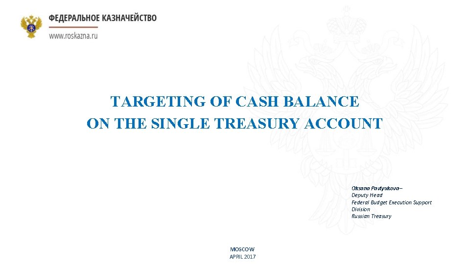 TARGETING OF CASH BALANCE ON THE SINGLE TREASURY ACCOUNT Oksana Pavlyukova– Deputy Head Federal