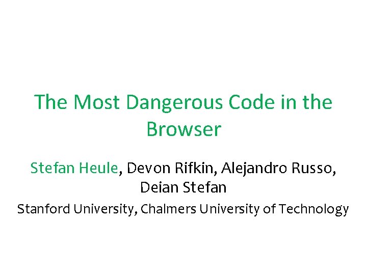 The Most Dangerous Code in the Browser Stefan Heule, Devon Rifkin, Alejandro Russo, Deian