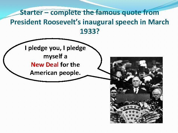 Starter – complete the famous quote from President Roosevelt’s inaugural speech in March 1933? Starter – complete the famous quote from President Roosevelt’s inaugural speech in March 1933?