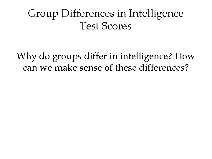 Group Differences in Intelligence Test Scores Why do groups differ in intelligence? How can Group Differences in Intelligence Test Scores Why do groups differ in intelligence? How can