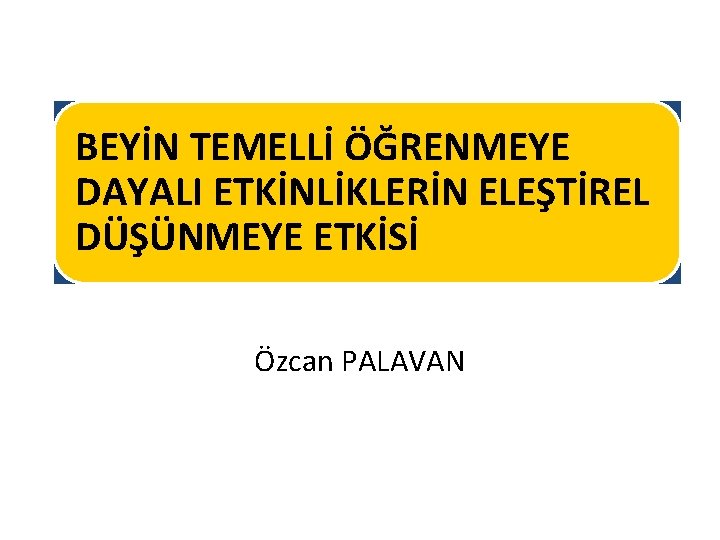 BEYİN TEMELLİ ÖĞRENMEYE DAYALI ETKİNLİKLERİN ELEŞTİREL DÜŞÜNMEYE ETKİSİ Özcan PALAVAN 