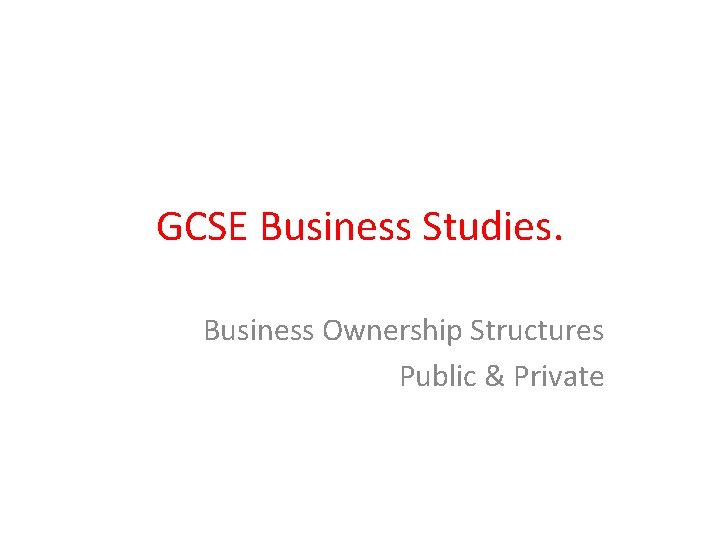 GCSE Business Studies. Business Ownership Structures Public & Private 