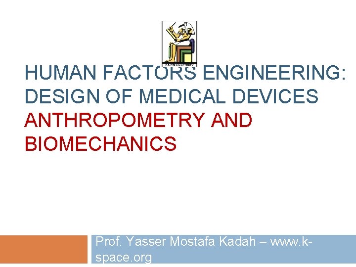 HUMAN FACTORS ENGINEERING: DESIGN OF MEDICAL DEVICES ANTHROPOMETRY AND BIOMECHANICS Prof. Yasser Mostafa Kadah HUMAN FACTORS ENGINEERING: DESIGN OF MEDICAL DEVICES ANTHROPOMETRY AND BIOMECHANICS Prof. Yasser Mostafa Kadah