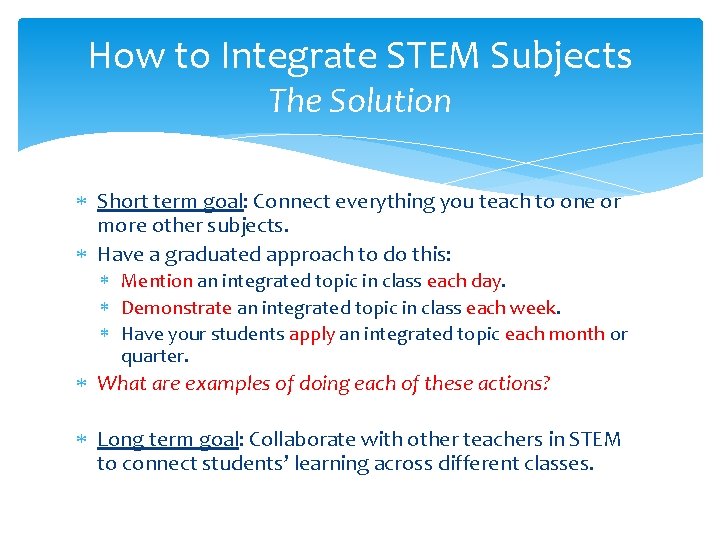 How to Integrate STEM Subjects The Solution Short term goal: Connect everything you teach How to Integrate STEM Subjects The Solution Short term goal: Connect everything you teach