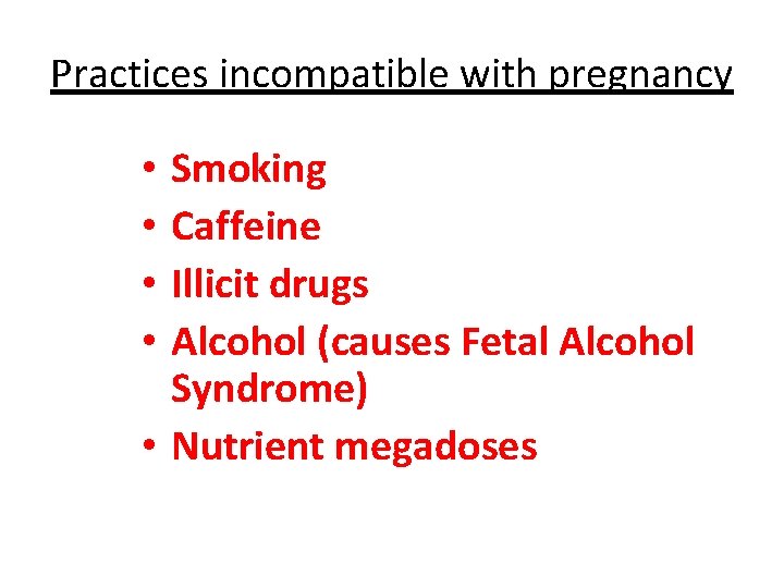 Practices incompatible with pregnancy Smoking Caffeine Illicit drugs Alcohol (causes Fetal Alcohol Syndrome) •