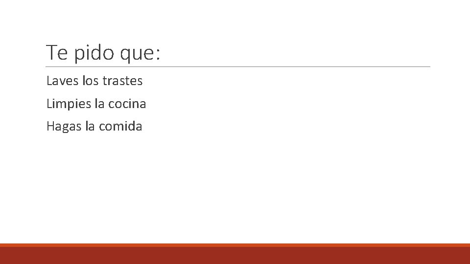 Te pido que: Laves los trastes Limpies la cocina Hagas la comida 