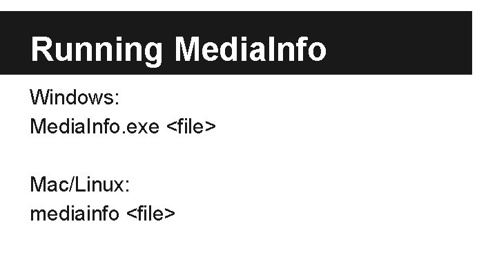 Running Media. Info Windows: Media. Info. exe <file> Mac/Linux: mediainfo <file> 