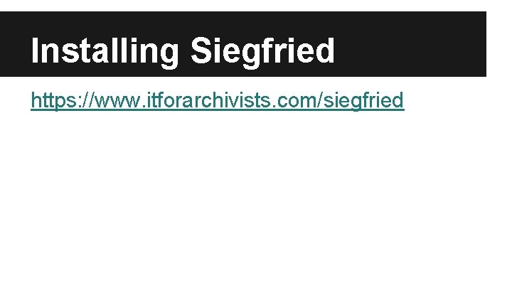 Installing Siegfried https: //www. itforarchivists. com/siegfried 