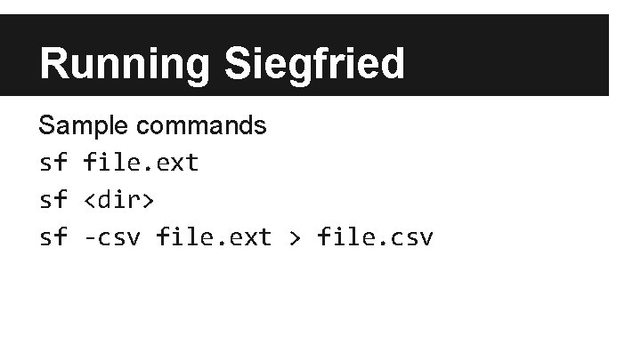 Running Siegfried Sample commands sf file. ext sf <dir> sf -csv file. ext >