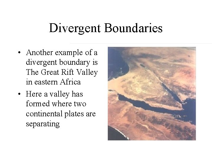 Divergent Boundaries • Another example of a divergent boundary is The Great Rift Valley