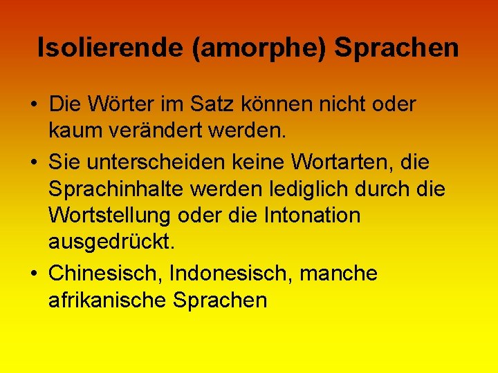 Isolierende (amorphe) Sprachen • Die Wörter im Satz können nicht oder kaum verändert werden.