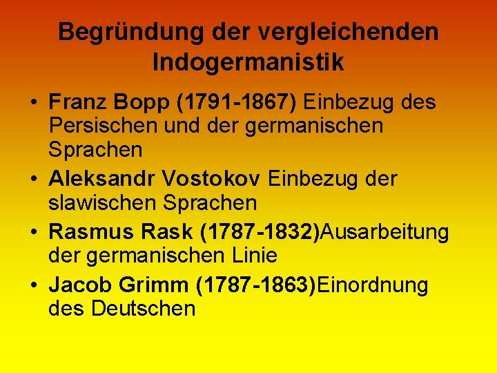 Begründung der vergleichenden Indogermanistik • Franz Bopp (1791 -1867) Einbezug des Persischen und der