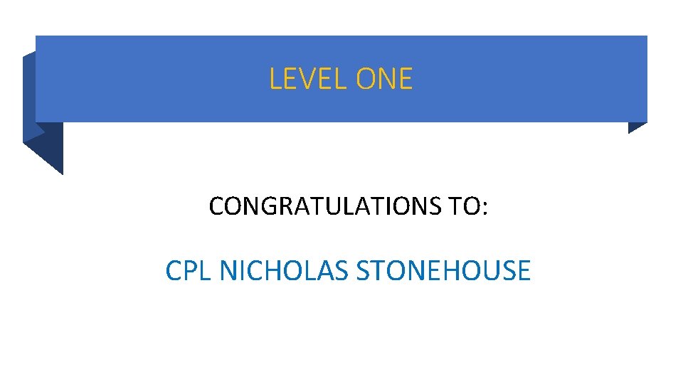 LEVEL ONE CONGRATULATIONS TO: CPL NICHOLAS STONEHOUSE LEVEL ONE CONGRATULATIONS TO: CPL NICHOLAS STONEHOUSE