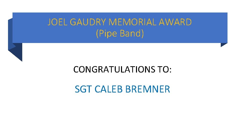 JOEL GAUDRY MEMORIAL AWARD (Pipe Band) CONGRATULATIONS TO: SGT CALEB BREMNER JOEL GAUDRY MEMORIAL AWARD (Pipe Band) CONGRATULATIONS TO: SGT CALEB BREMNER