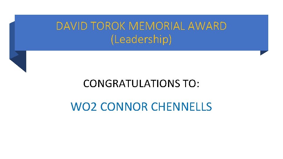 DAVID TOROK MEMORIAL AWARD (Leadership) CONGRATULATIONS TO: WO 2 CONNOR CHENNELLS DAVID TOROK MEMORIAL AWARD (Leadership) CONGRATULATIONS TO: WO 2 CONNOR CHENNELLS