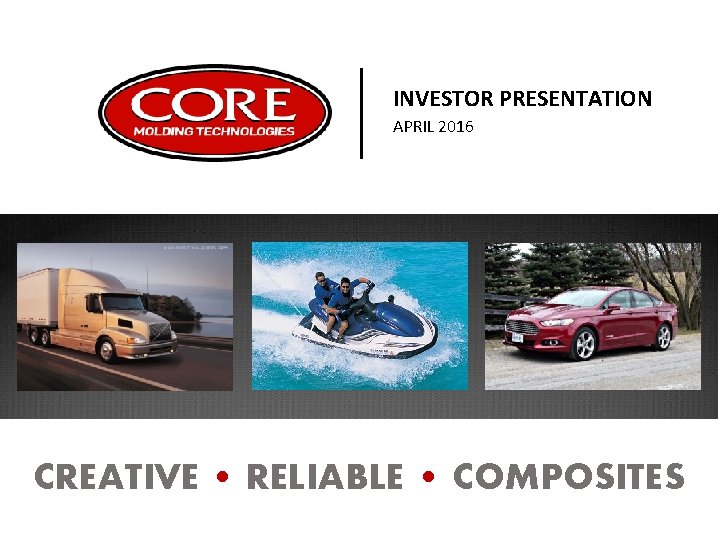 INVESTOR PRESENTATION APRIL 2016 CREATIVE • RELIABLE • COMPOSITES 