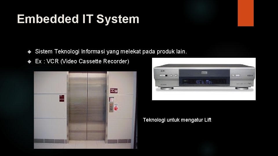 Embedded IT System Sistem Teknologi Informasi yang melekat pada produk lain. Ex : VCR