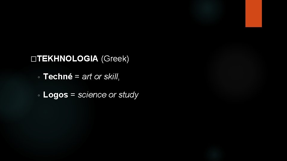 �TEKHNOLOGIA (Greek) ◦ Techné = art or skill, ◦ Logos = science or study