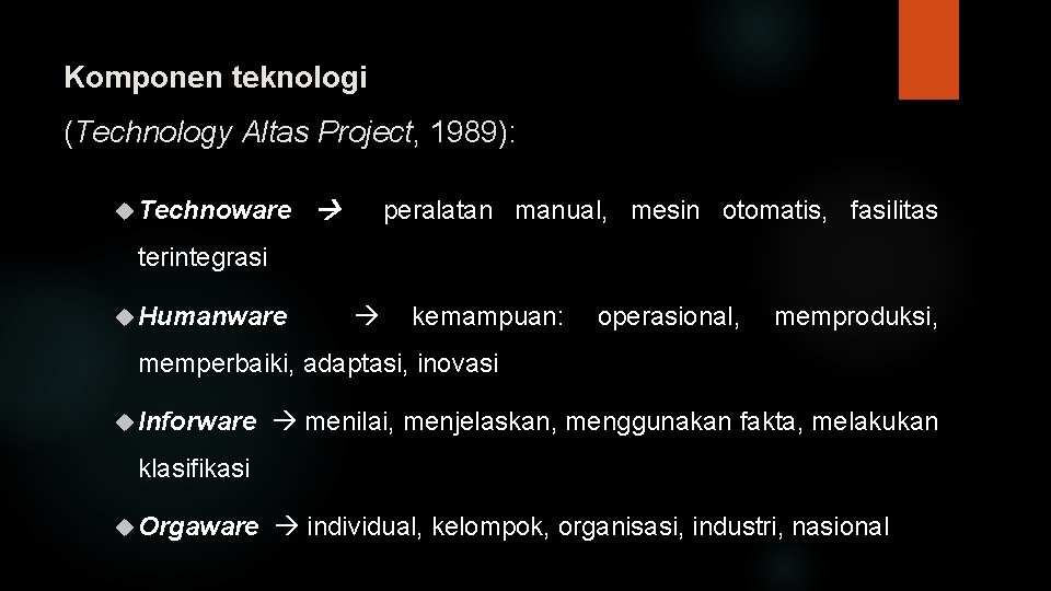 Komponen teknologi (Technology Altas Project, 1989): Technoware peralatan manual, mesin otomatis, fasilitas terintegrasi Humanware