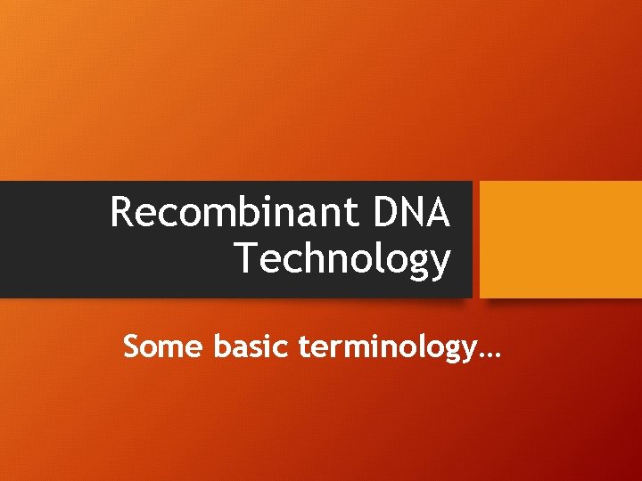 Recombinant DNA Technology Some basic terminology… 