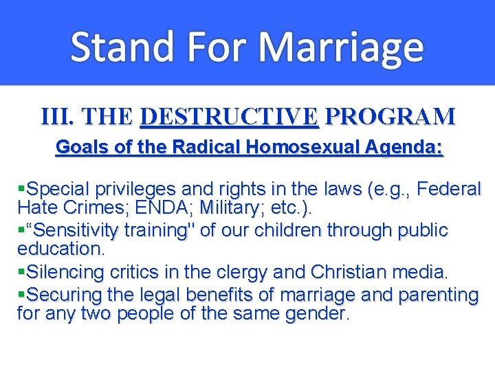 III. THE DESTRUCTIVE PROGRAM Goals of the Radical Homosexual Agenda: §Special privileges and rights
