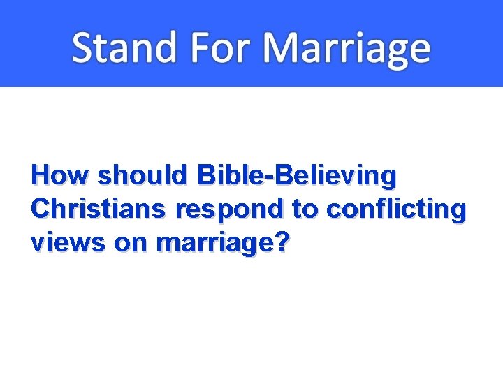 How should Bible-Believing Christians respond to conflicting views on marriage? 