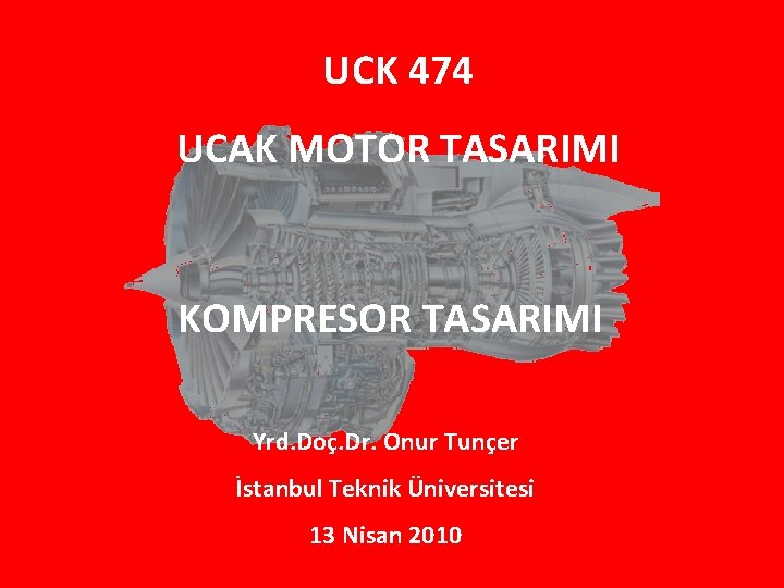 UCK 474 UCAK MOTOR TASARIMI KOMPRESOR TASARIMI Yrd. Doç. Dr. Onur Tunçer İstanbul Teknik