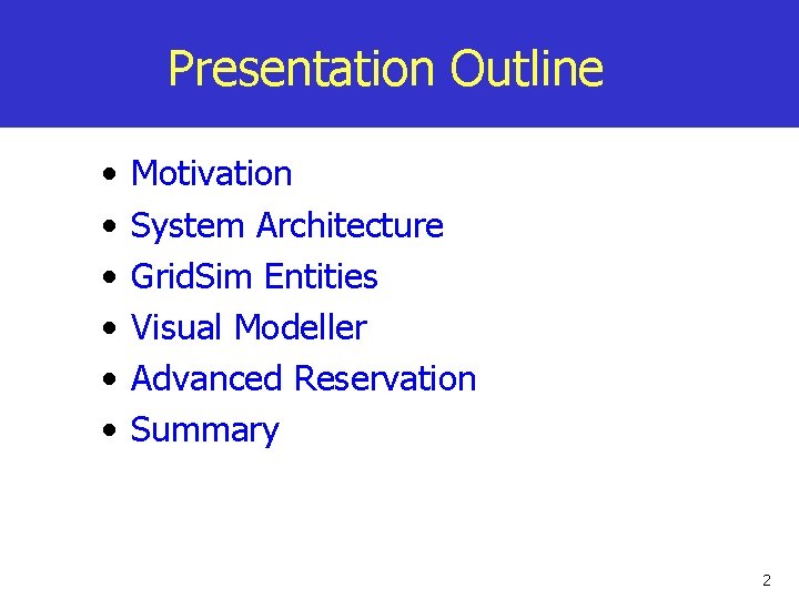 Presentation Outline • • • Motivation System Architecture Grid. Sim Entities Visual Modeller Advanced