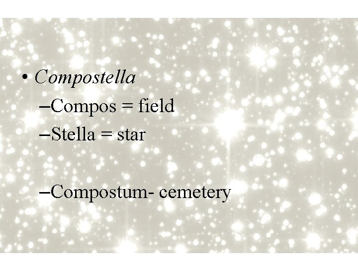  • Compostella –Compos = field –Stella = star –Compostum- cemetery 