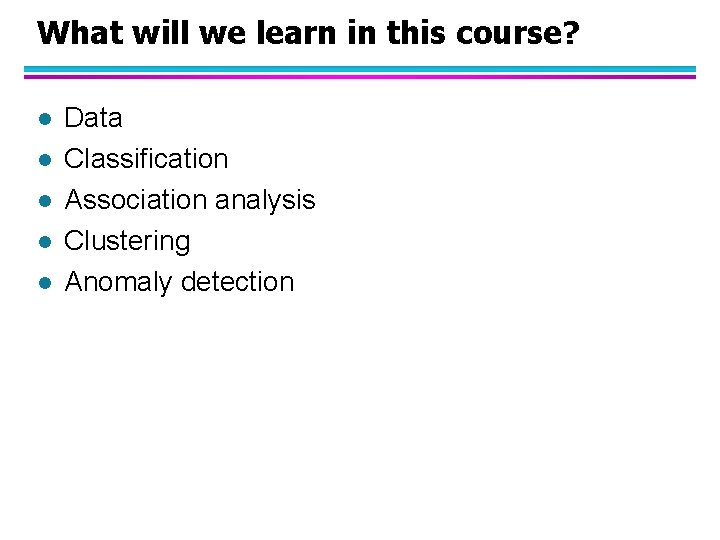 What will we learn in this course? l l l Data Classification Association analysis