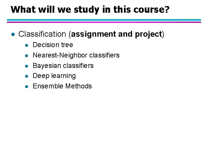 What will we study in this course? l Classification (assignment and project) l l