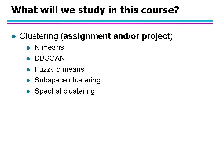What will we study in this course? l Clustering (assignment and/or project) l l