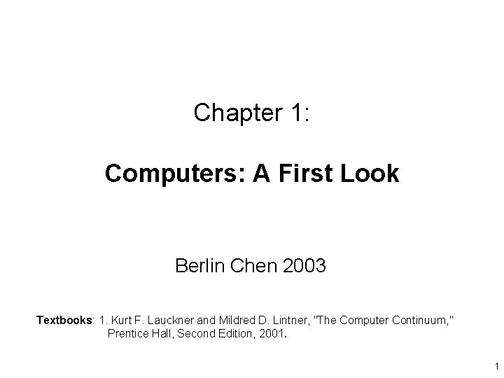 Chapter 1: Computers: A First Look Berlin Chen 2003 Textbooks: 1. Kurt F. Lauckner