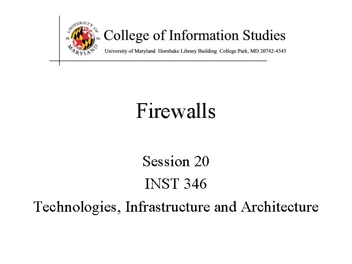 Firewalls Session 20 INST 346 Technologies, Infrastructure and Architecture 