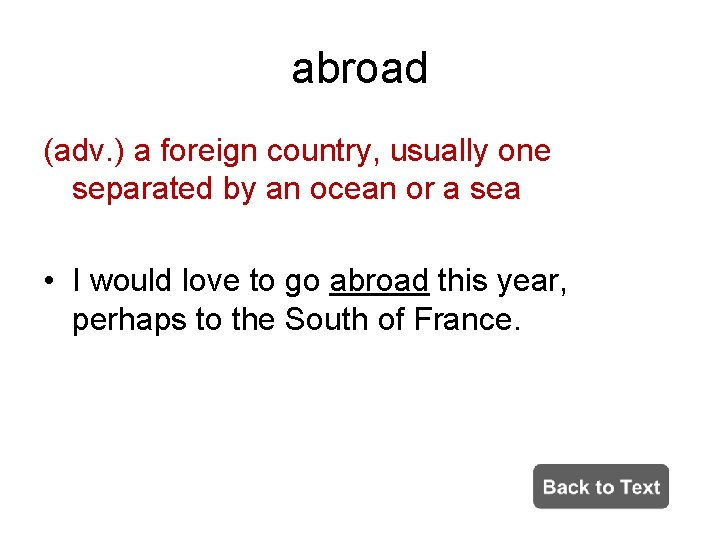 abroad (adv. ) a foreign country, usually one separated by an ocean or a