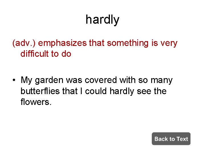 hardly (adv. ) emphasizes that something is very difficult to do • My garden