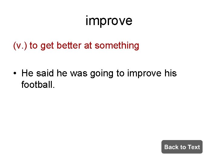 improve (v. ) to get better at something • He said he was going