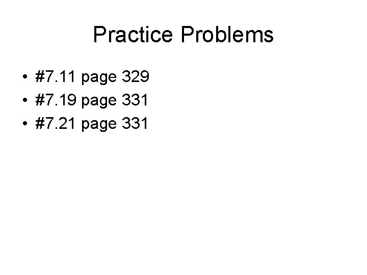 Practice Problems • #7. 11 page 329 • #7. 19 page 331 • #7.