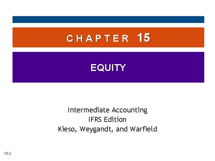 CHAPTER 15 EQUITY Intermediate Accounting IFRS Edition Kieso, Weygandt, and Warfield 15 -2 CHAPTER 15 EQUITY Intermediate Accounting IFRS Edition Kieso, Weygandt, and Warfield 15 -2