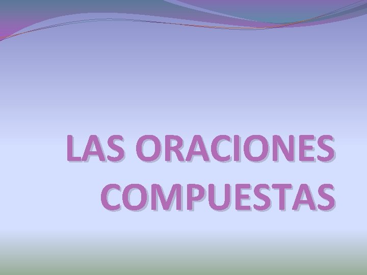 LAS ORACIONES COMPUESTAS 